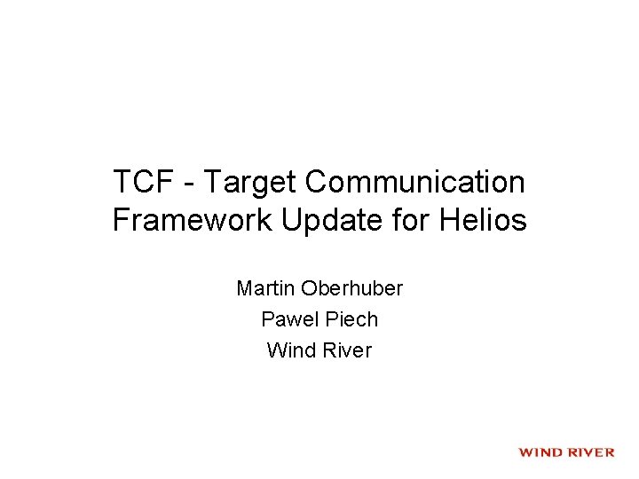 TCF - Target Communication Framework Update for Helios Martin Oberhuber Pawel Piech Wind River