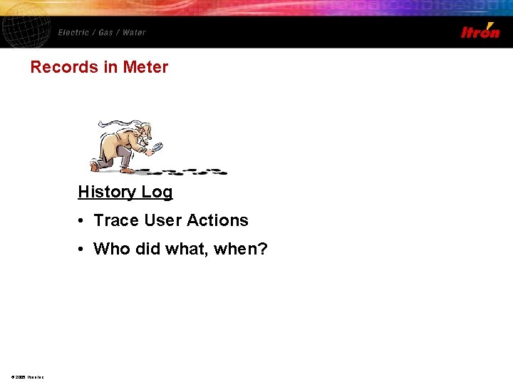 Records in Meter History Log • Trace User Actions • Who did what, when?