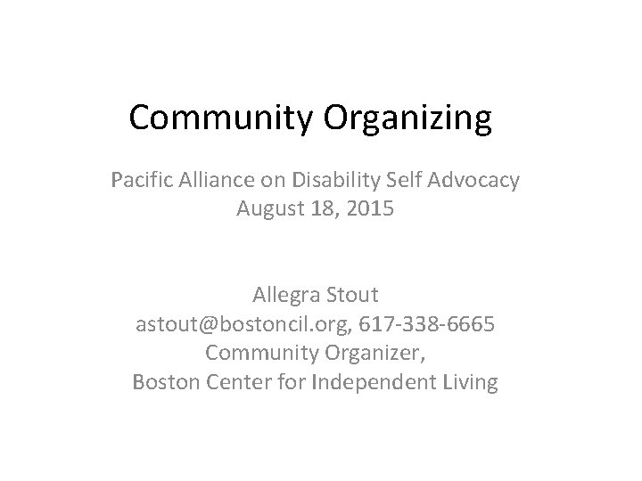 Community Organizing Pacific Alliance on Disability Self Advocacy August 18, 2015 Allegra Stout astout@bostoncil.