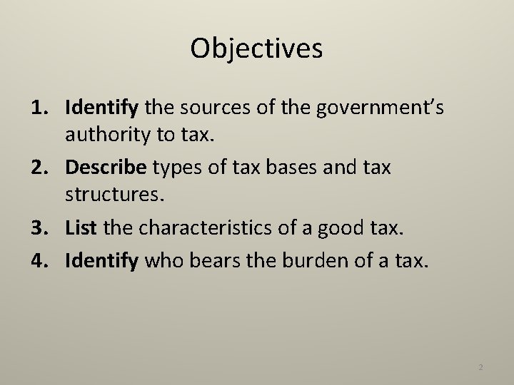 Objectives 1. Identify the sources of the government’s authority to tax. 2. Describe types