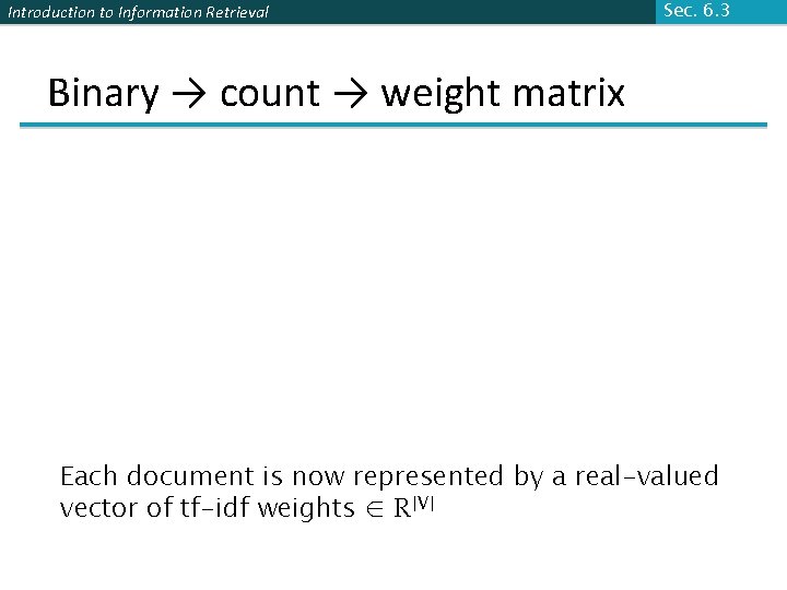 Introduction to Information Retrieval Sec. 6. 3 Binary → count → weight matrix Each