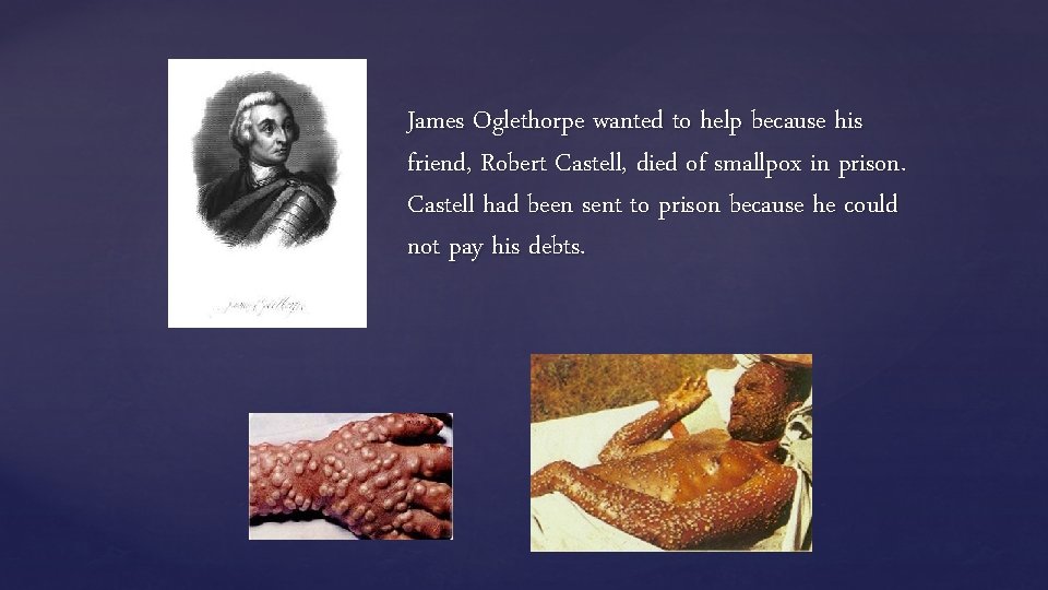 James Oglethorpe wanted to help because his friend, Robert Castell, died of smallpox in