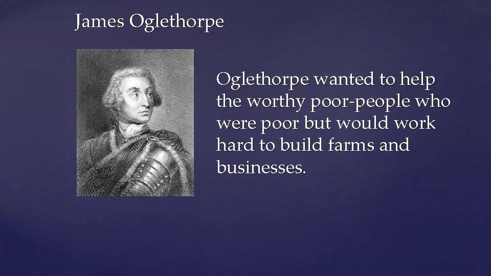 James Oglethorpe wanted to help the worthy poor-people who were poor but would work