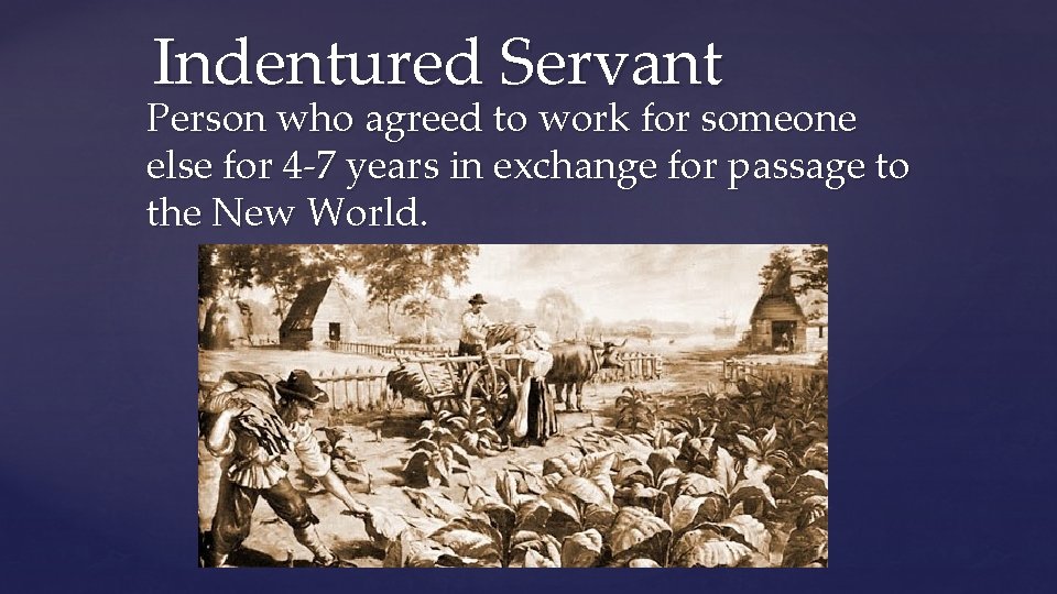 Indentured Servant Person who agreed to work for someone else for 4 -7 years