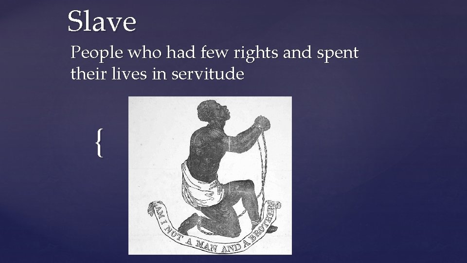 Slave People who had few rights and spent their lives in servitude { 