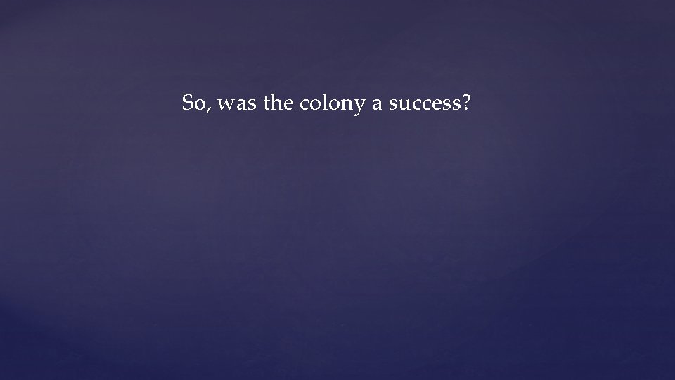 So, was the colony a success? 