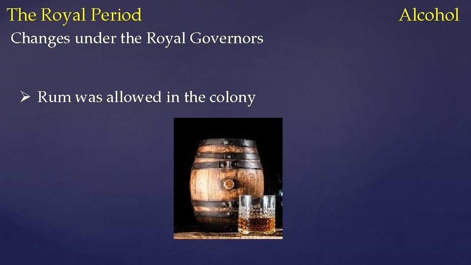 The Royal Period Alcohol Changes under the Royal Governors Ø Rum was allowed in