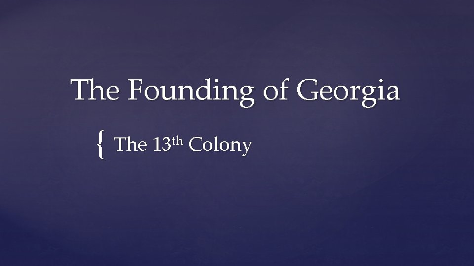  The Founding of Georgia { The 13 th Colony 