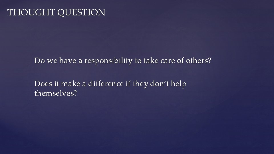 THOUGHT QUESTION Do we have a responsibility to take care of others? Does it