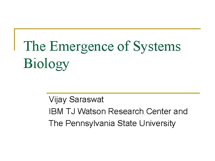 The Emergence of Systems Biology Vijay Saraswat IBM TJ Watson Research Center and The