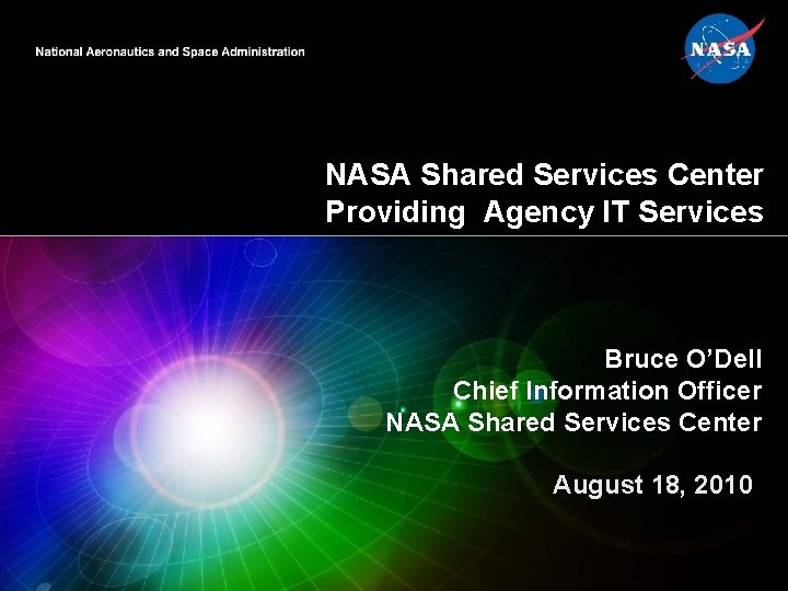NASA Shared Services Center Providing Agency IT Services Bruce O’Dell Chief Information Officer NASA