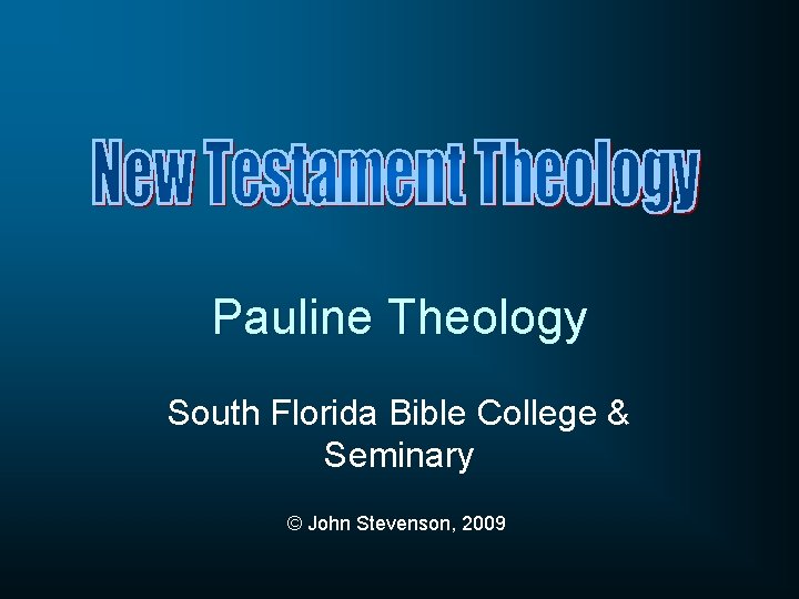 Pauline Theology South Florida Bible College & Seminary © John Stevenson, 2009 