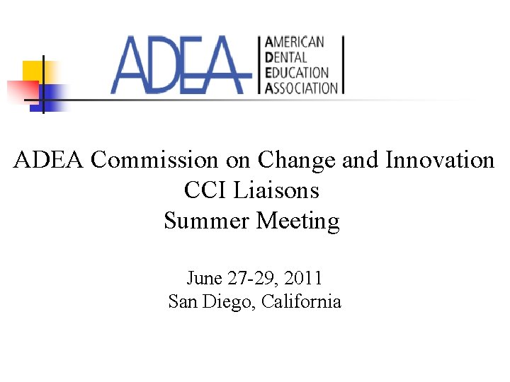 ADEA Commission on Change and Innovation CCI Liaisons Summer Meeting June 27 -29, 2011 ADEA Commission on Change and Innovation CCI Liaisons Summer Meeting June 27 -29, 2011