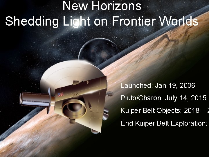 New Horizons Shedding Light on Frontier Worlds Launched: Jan 19, 2006 Pluto/Charon: July 14,