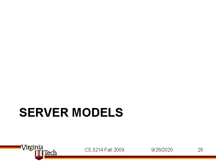 SERVER MODELS CS 3214 Fall 2009 9/26/2020 26 SERVER MODELS CS 3214 Fall 2009 9/26/2020 26