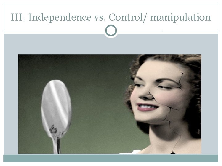 III. Independence vs. Control/ manipulation 