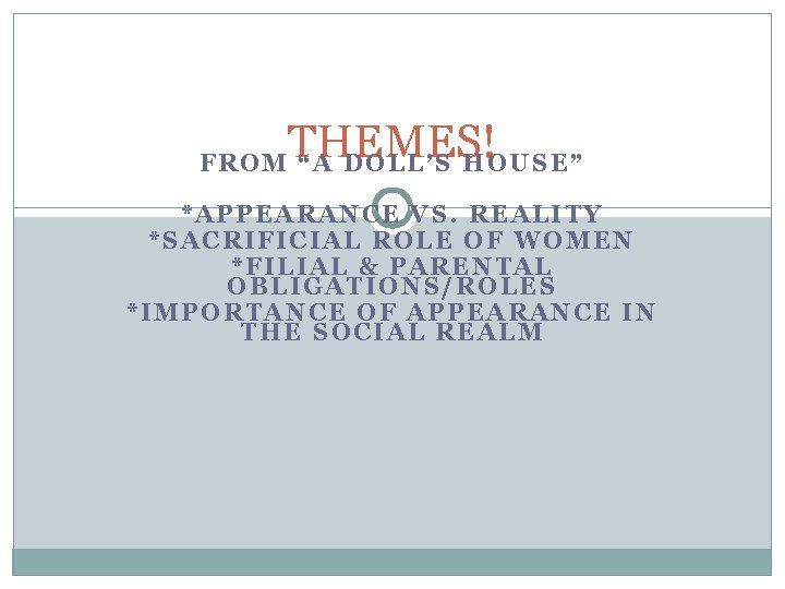 THEMES! FROM “A DOLL’S HOUSE” *APPEARANCE VS. REALITY *SACRIFICIAL ROLE OF WOMEN *FILIAL &