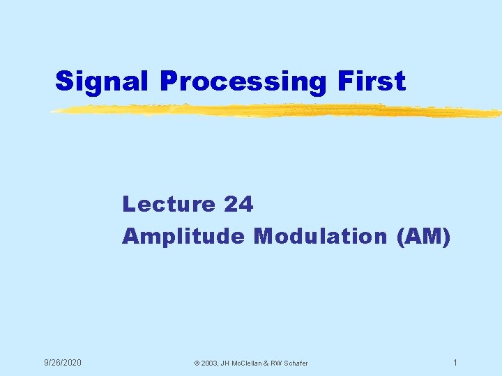 Signal Processing First Lecture 24 Amplitude Modulation (AM) 9/26/2020 © 2003, JH Mc. Clellan