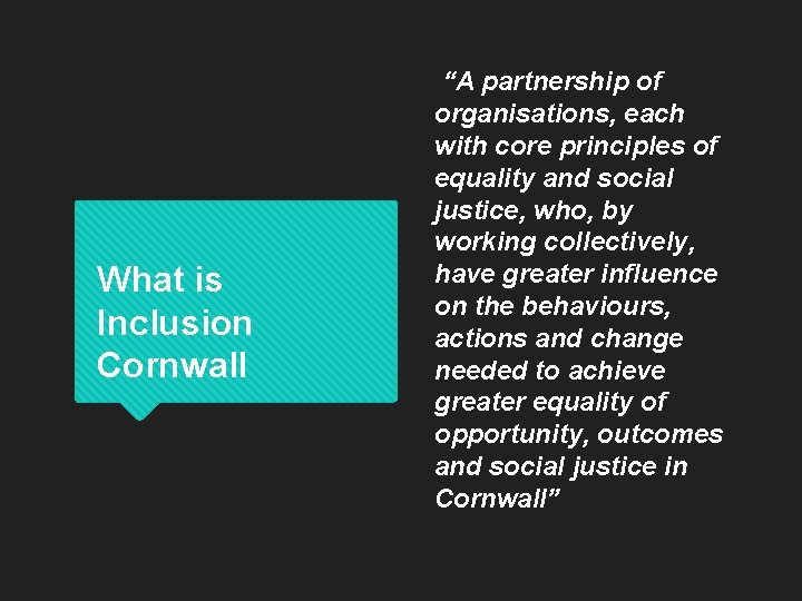 What is Inclusion Cornwall “A partnership of organisations, each with core principles of equality What is Inclusion Cornwall “A partnership of organisations, each with core principles of equality