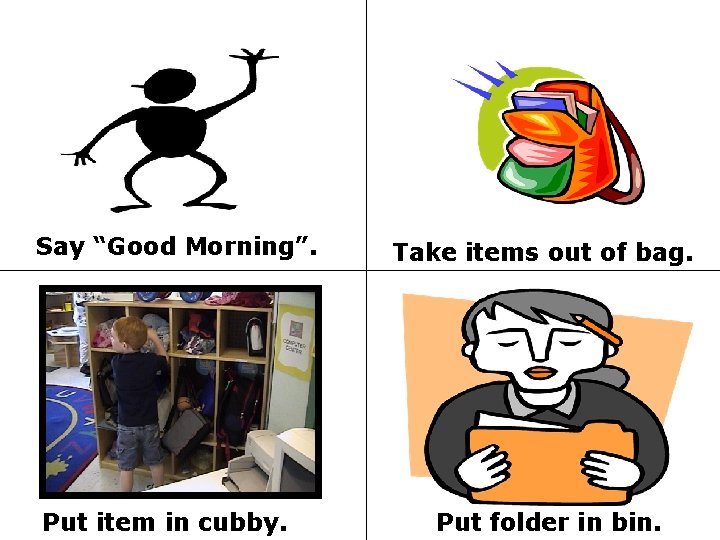 Say “Good Morning”. Put item in cubby. Take items out of bag. Put folder