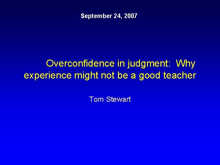 September 24, 2007 Overconfidence in judgment: Why experience might not be a good teacher