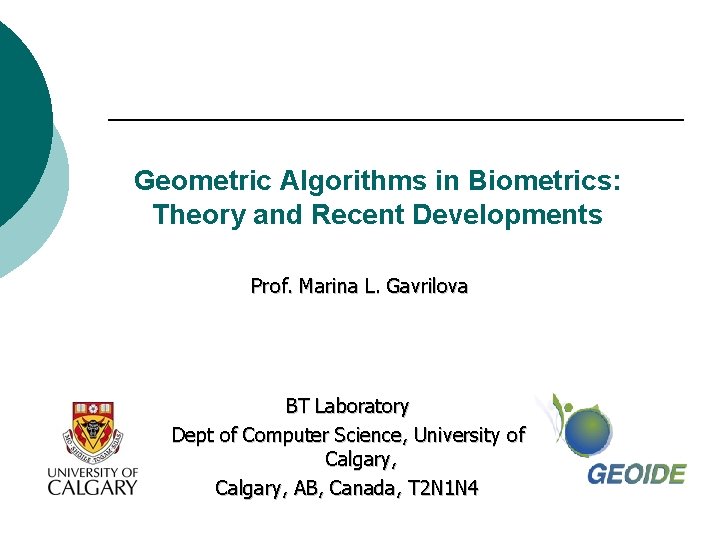 Geometric Algorithms in Biometrics: Theory and Recent Developments Prof. Marina L. Gavrilova BT Laboratory