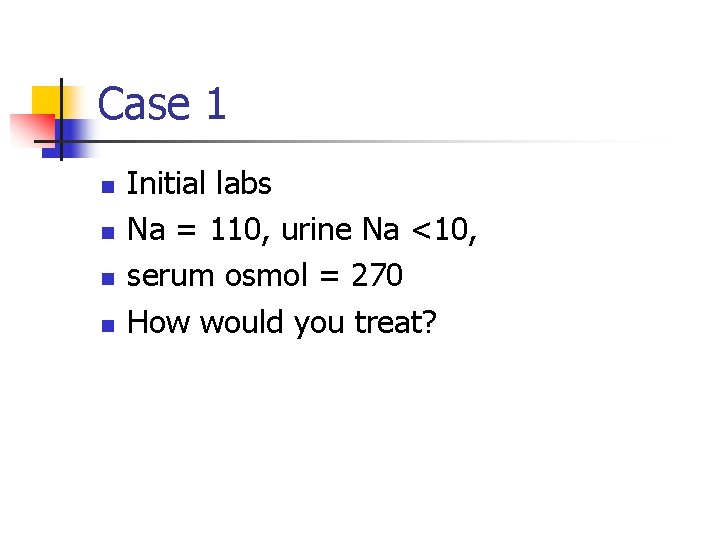 Case 1 n n Initial labs Na = 110, urine Na <10, serum osmol