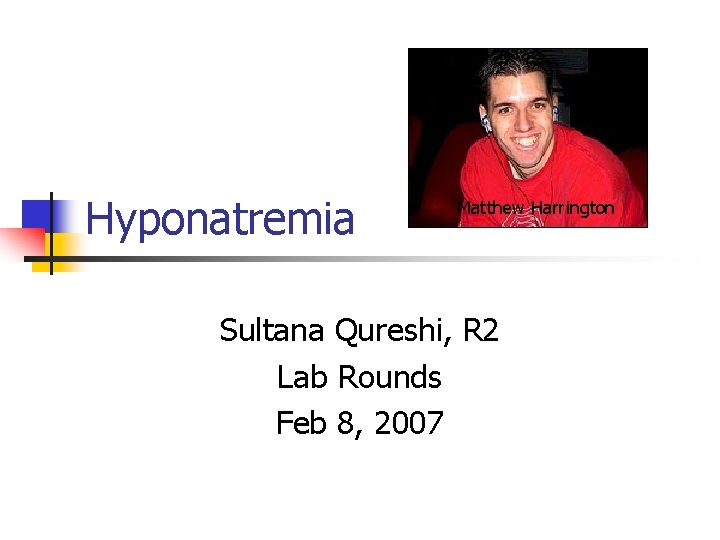 Hyponatremia Matthew Harrington Sultana Qureshi, R 2 Lab Rounds Feb 8, 2007 