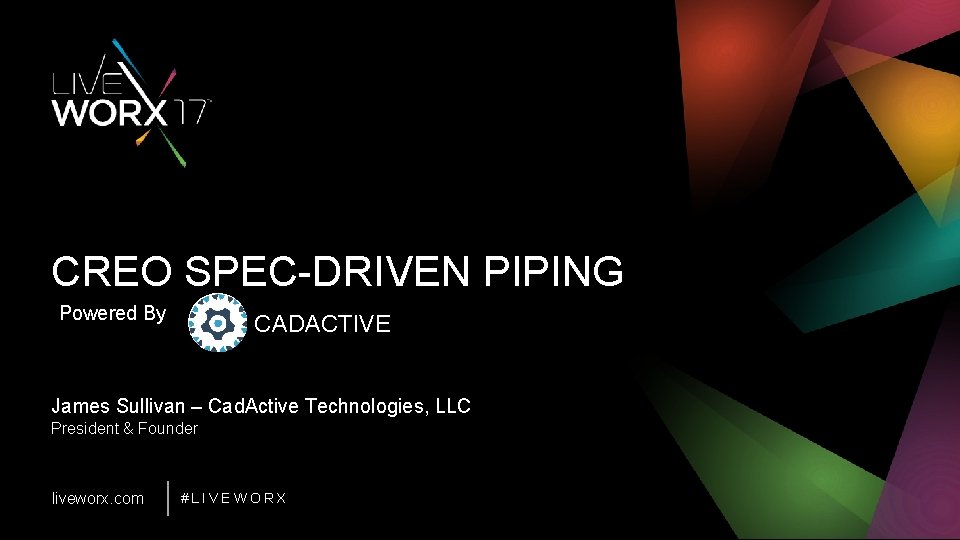 CREO SPEC-DRIVEN PIPING Powered By CADACTIVE James Sullivan – Cad. Active Technologies, LLC President