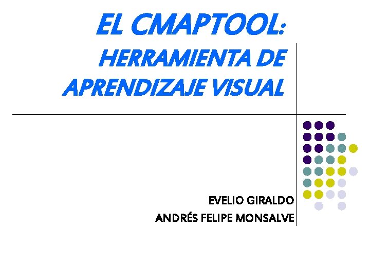EL CMAPTOOL: HERRAMIENTA DE APRENDIZAJE VISUAL EVELIO GIRALDO ANDRÉS FELIPE MONSALVE 