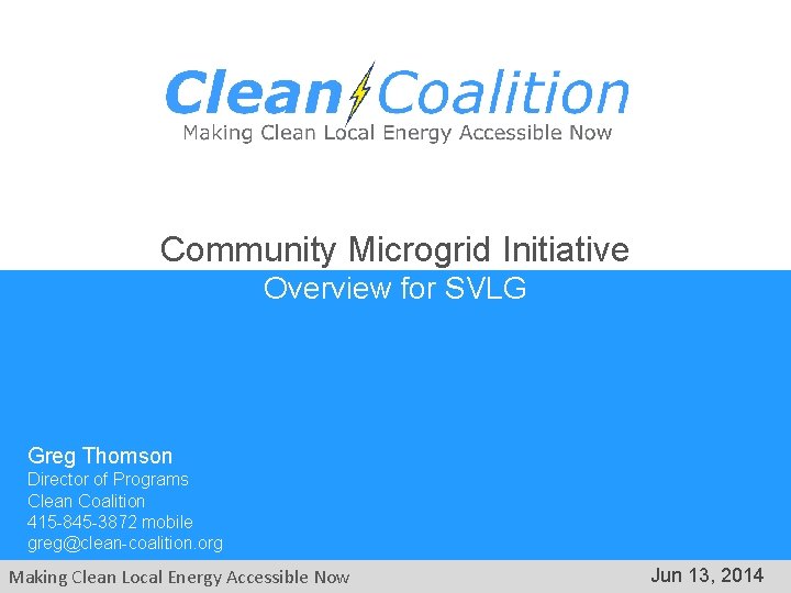 Community Microgrid Initiative Overview for SVLG Greg Thomson Director of Programs Clean Coalition 415