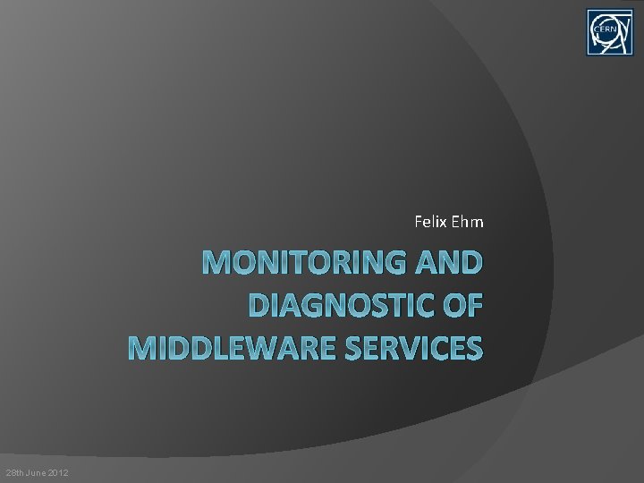 Felix Ehm MONITORING AND DIAGNOSTIC OF MIDDLEWARE SERVICES 28 th June 2012 