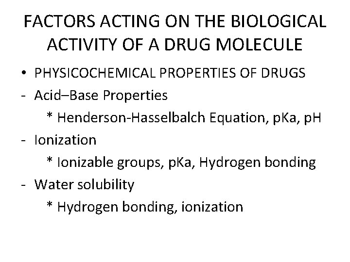 FACTORS ACTING ON THE BIOLOGICAL ACTIVITY OF A DRUG MOLECULE • PHYSICOCHEMICAL PROPERTIES OF