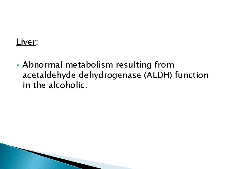 Liver: § Abnormal metabolism resulting from acetaldehyde dehydrogenase (ALDH) function in the alcoholic. Liver: § Abnormal metabolism resulting from acetaldehyde dehydrogenase (ALDH) function in the alcoholic.