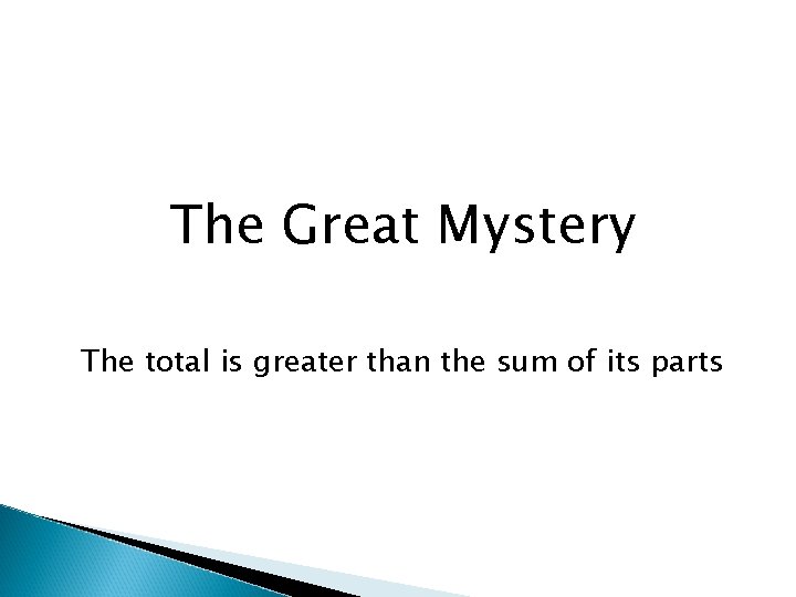 The Great Mystery The total is greater than the sum of its parts The Great Mystery The total is greater than the sum of its parts