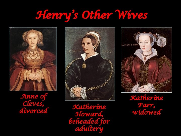 Henry’s Other Wives Anne of Cleves, divorced Katherine Howard, beheaded for adultery Katherine Parr,