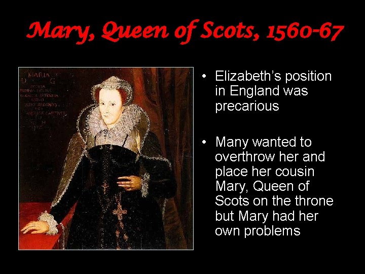 Mary, Queen of Scots, 1560 -67 • Elizabeth’s position in England was precarious •