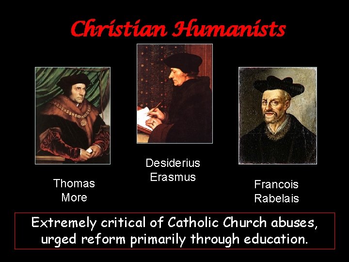 Christian Humanists Thomas More Desiderius Erasmus Francois Rabelais Extremely critical of Catholic Church abuses,