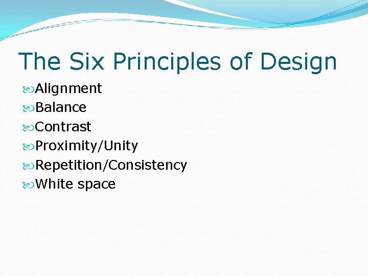 The Six Principles of Design Alignment Balance Contrast Proximity/Unity Repetition/Consistency White space 