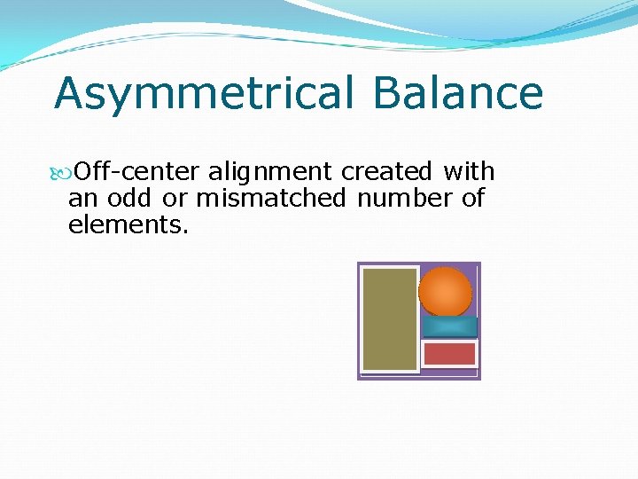 Asymmetrical Balance Off-center alignment created with an odd or mismatched number of elements. 