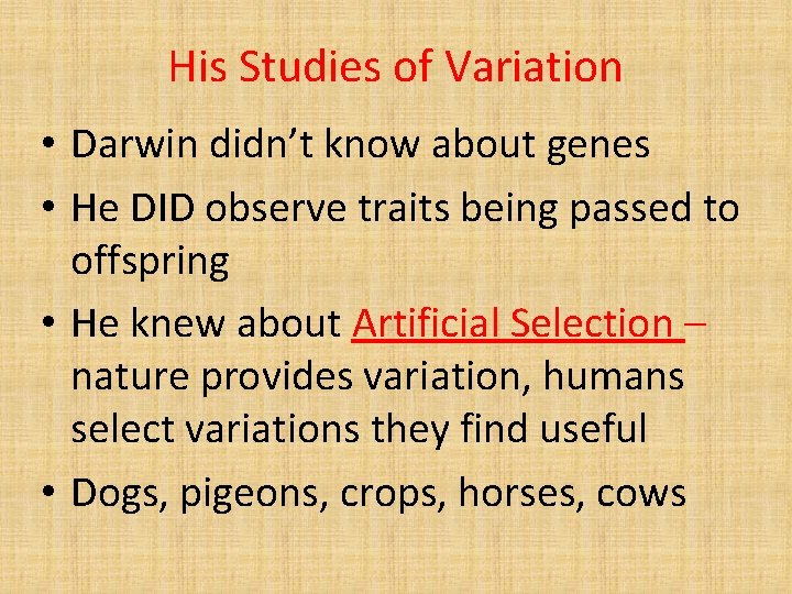 His Studies of Variation • Darwin didn’t know about genes • He DID observe