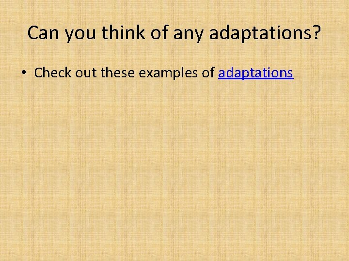 Can you think of any adaptations? • Check out these examples of adaptations 