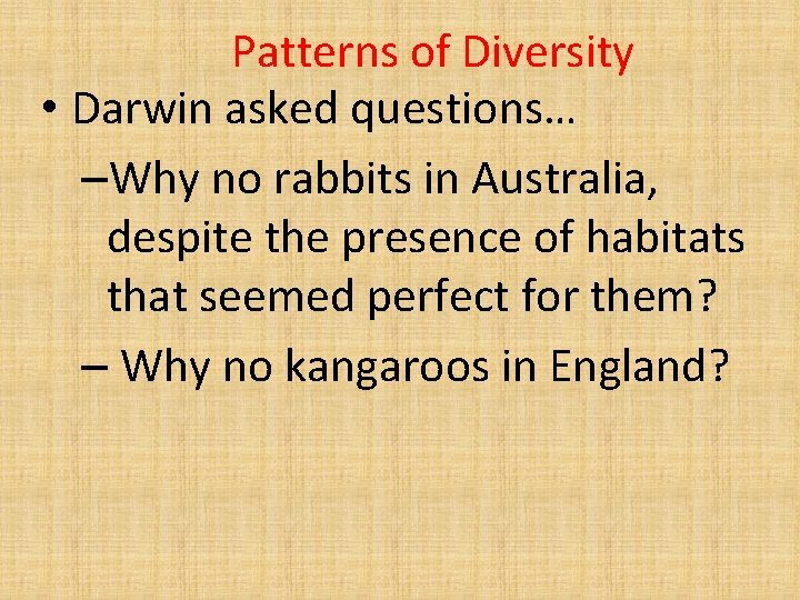 Patterns of Diversity • Darwin asked questions… –Why no rabbits in Australia, despite the