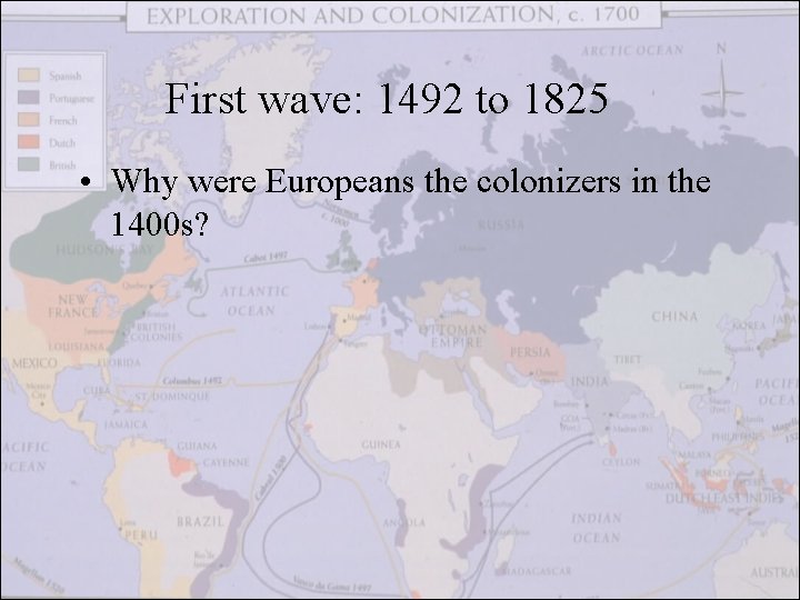 First wave: 1492 to 1825 • Why were Europeans the colonizers in the 1400