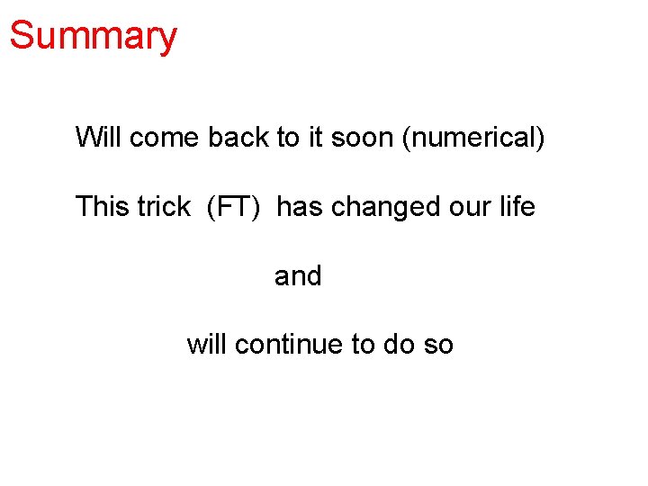 Summary Will come back to it soon (numerical) This trick (FT) has changed our