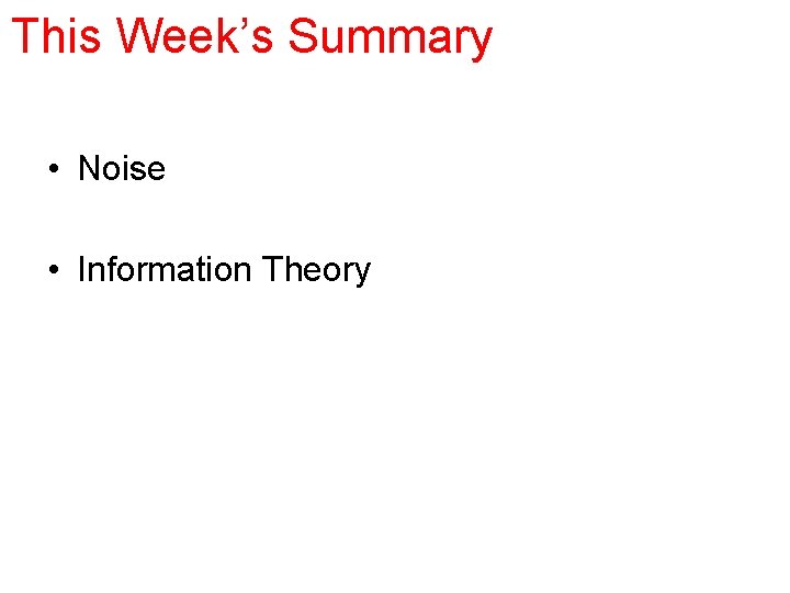 This Week’s Summary • Noise • Information Theory 