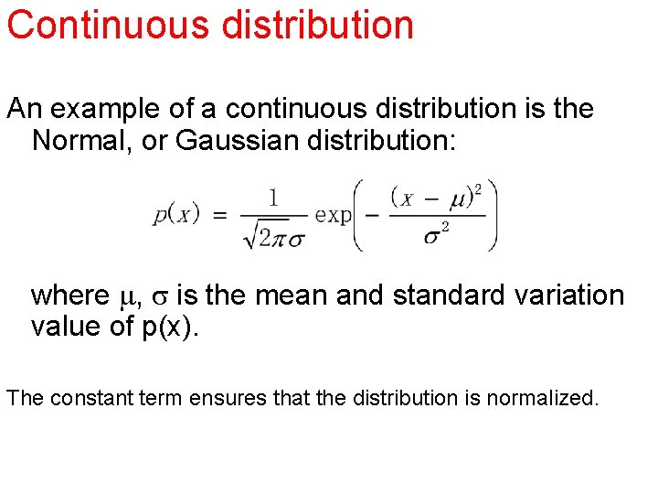 Continuous distribution An example of a continuous distribution is the Normal, or Gaussian distribution: