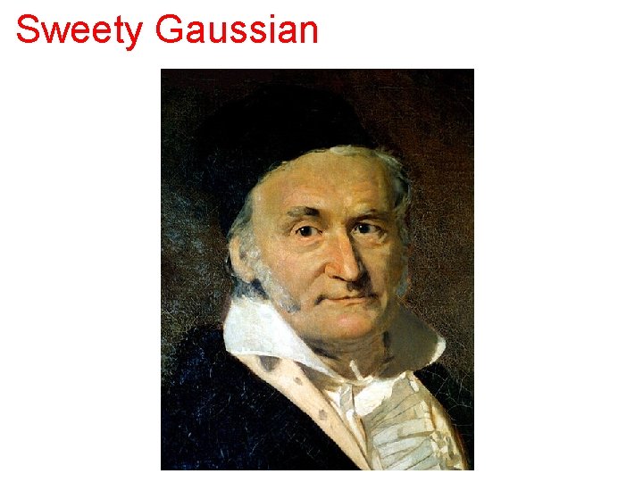 Sweety Gaussian Why do we love Gaussian? 