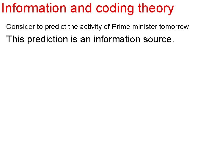 Information and coding theory Consider to predict the activity of Prime minister tomorrow. This