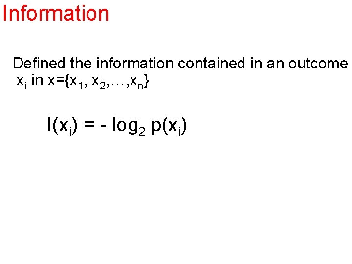 Information Defined the information contained in an outcome xi in x={x 1, x 2,